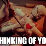 voodoo doll | THINKING OF YOU | image tagged in voodoo doll | made w/ Imgflip meme maker