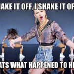 Taylor Swift   | SHAKE IT OFF, I SHAKE IT OFF... SO THATS WHAT HAPPENED TO HER ASS | image tagged in taylor swift | made w/ Imgflip meme maker