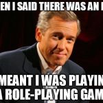 brian williams | WHEN I SAID THERE WAS AN RPG I MEANT I WAS PLAYING A ROLE-PLAYING GAME | image tagged in brian williams | made w/ Imgflip meme maker