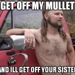 mullet | GET OFF MY MULLET AND ILL GET OFF YOUR SISTER | image tagged in mullet | made w/ Imgflip meme maker
