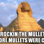 Sphinx Mullet | ROCKIN THE MULLET BEFORE MULLETS WERE COOL | image tagged in sphinx mullet | made w/ Imgflip meme maker