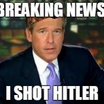 Brian Williams | BREAKING NEWS I SHOT HITLER | image tagged in brian williams,scumbag | made w/ Imgflip meme maker