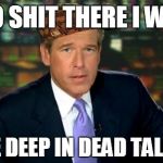 Brian Williams | NO SHIT THERE I WAS KNEE DEEP IN DEAD TALIBAN | image tagged in brian williams,scumbag | made w/ Imgflip meme maker
