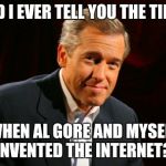 brian williams | DID I EVER TELL YOU THE TIME WHEN AL GORE AND MYSELF INVENTED THE INTERNET? | image tagged in brian williams | made w/ Imgflip meme maker