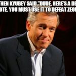 brian williams | SO THEN KYUBEY SAID "DUDE, HERE'S A DEATH NOTE. YOU MUST USE IT TO DEFEAT ZEON." | image tagged in brian williams | made w/ Imgflip meme maker