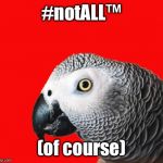Repeating Parrot named Cishet | #notALL™ (of course) | image tagged in repeating parrot named cishet | made w/ Imgflip meme maker