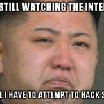 Sad Kim Jong Un | PEOPLE STILL WATCHING THE INTERVIEW? LOOKS LIKE I HAVE TO ATTEMPT TO HACK SONY AGAIN | image tagged in sad kim jong un | made w/ Imgflip meme maker