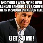 Brian Williams Brag | AND THERE I WAS; FLYING OVER BAGHDAD HANGING OUT A CHOPPER WITH AN M-240 MACHINE GUN YELLING GET SOME! | image tagged in brian williams brag | made w/ Imgflip meme maker