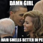 obama and beyonce | DAMN GIRL YOUR HAIR SMELLS BETTER IN PERSON | image tagged in obama | made w/ Imgflip meme maker