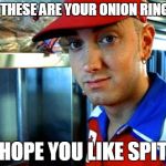 eminem funny | OH THESE ARE YOUR ONION RINGS? HOPE YOU LIKE SPIT | image tagged in eminem funny | made w/ Imgflip meme maker