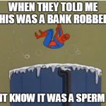 spiderman wrong bank | WHEN THEY TOLD ME THIS WAS A BANK ROBBERY I DIDNT KNOW IT WAS A SPERM BANK | image tagged in spiderman bath | made w/ Imgflip meme maker