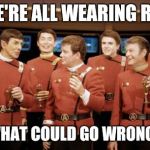 Happy new Year Star trek | WE'RE ALL WEARING RED WHAT COULD GO WRONG? | image tagged in happy new year star trek | made w/ Imgflip meme maker