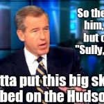 Bwillie | So then I told him, firmly but calmly, "Sully, old boy, We gotta put this big skybaby to bed on the Hudson." | image tagged in bwillie,brian williams | made w/ Imgflip meme maker