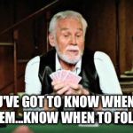 Kenny Rogers playing cards | YOU'VE GOT TO KNOW WHEN TO HOLD'EM...KNOW WHEN TO FOLD'EM... | image tagged in kenny rogers playing cards | made w/ Imgflip meme maker