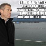 That cold night | I REMEMBER THAT I KEPT TRYING TO TELL ROSE THAT THERE WAS MORE THEN ENOUGH  ROOM FOR HER AND JACK ON THAT DOOR . . . | image tagged in brian williams | made w/ Imgflip meme maker
