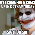 Joker Nurse | JUST CAME FOR A CHECK UP IN GOTHAM TODAY *SIGH* OH SHIT | image tagged in joker nurse | made w/ Imgflip meme maker