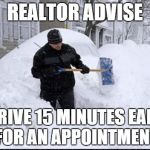 Realtor shoveling snow | REALTOR ADVISE ARRIVE 15 MINUTES EARLY FOR AN APPOINTMENT | image tagged in realtor shoveling snow | made w/ Imgflip meme maker