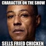 I'm sure that they didn't intend this, hopefully | IS THE ONLY BLACK CHARACTER ON THE SHOW SELLS FRIED CHICKEN AND METH | image tagged in racist gus,breaking bad,racist,fail | made w/ Imgflip meme maker