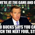 Brian williams | "SO WE'RE AT THE GAME AND I SAY" "100 BUCKS SAYS YOU CAN'T CATCH THE NEXT FOUL, STEVE" | image tagged in brian williams | made w/ Imgflip meme maker