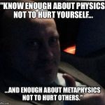 Ranzimus | "KNOW ENOUGH ABOUT PHYSICS NOT TO HURT YOURSELF... ...AND ENOUGH ABOUT METAPHYSICS NOT TO HURT OTHERS." | image tagged in ranzimus | made w/ Imgflip meme maker