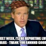 Brian the AstroNot | NEXT WEEK, I'LL BE REPORTING LIVE FROM MARS - THANK YOU ANNNND GOOD NIGHT.. | image tagged in the truth teller,scumbag,brian williams meme,brian williams scumbag | made w/ Imgflip meme maker