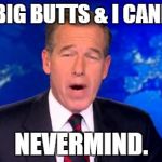 Brian Williams | I LIKE BIG BUTTS & I CANNOT . . . NEVERMIND. | image tagged in brian williams | made w/ Imgflip meme maker