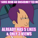 Futurama Leela | NOT SURE HOW AN UNSUBMITTED MEME ALREADY HAS 5 LIKES & ONLY 3 VIEWS | image tagged in memes,futurama leela | made w/ Imgflip meme maker