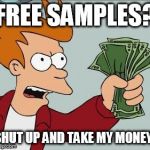 Fry Take My Money Narrow | FREE SAMPLES? SHUT UP AND TAKE MY MONEY! | image tagged in fry take my money narrow | made w/ Imgflip meme maker
