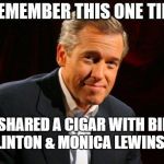 brian williams one time | I SHARED A CIGAR WITH BILL CLINTON & MONICA LEWINSKY | image tagged in brian williams one time | made w/ Imgflip meme maker