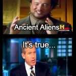 Brian's Aliens | It was It's true... I was there Ancient Aliens | image tagged in memes,ancient aliens,brian williams was there,funny | made w/ Imgflip meme maker