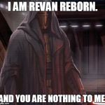 Darth Revan | I AM REVAN REBORN. AND YOU ARE NOTHING TO ME. | image tagged in darth revan | made w/ Imgflip meme maker