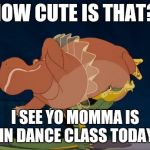 HOW CUTE | HOW CUTE IS THAT? I SEE YO MOMMA IS IN DANCE CLASS TODAY | image tagged in how cute | made w/ Imgflip meme maker