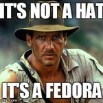 Indiana Jones Fedora | IT'S NOT A HAT IT'S A FEDORA | image tagged in indiana jones fedora | made w/ Imgflip meme maker