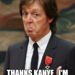Paul McCartney Approves  | THANKS KANYE...I'M FAMOUS NOW! | image tagged in paul mccartney approves | made w/ Imgflip meme maker