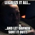 Ranzimus | LEGALIZE IT ALL... ...AND LET DARWIN SORT IT OUT!! | image tagged in ranzimus | made w/ Imgflip meme maker