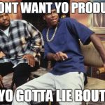 Friday 212 | I DONT WANT YO PRODUCT IF YO GOTTA LIE BOUT IT | image tagged in friday 212 | made w/ Imgflip meme maker