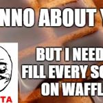 waffle | I DUNNO ABOUT YOU, BUT I NEED TO FILL EVERY SQUARE ON WAFFLES. | image tagged in waffle | made w/ Imgflip meme maker