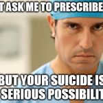 Euthanasia and Doctor Assisted Suicide   | DON'T ASK ME TO PRESCRIBE POT BUT YOUR SUICIDE IS A SERIOUS POSSIBILITY. | image tagged in angry doctors,euthanasia,soylent green,politics,political correctness | made w/ Imgflip meme maker