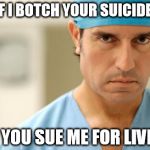 Assisted Suicide | IF I BOTCH YOUR SUICIDE CAN YOU SUE ME FOR LIVING? | image tagged in suicide,suicide squad,confused doctor,euthanasia,soylent green,lawyers | made w/ Imgflip meme maker