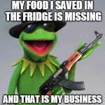 kermit ak | MY FOOD I SAVED IN THE FRIDGE IS MISSING AND THAT IS MY BUSINESS | image tagged in kermit ak | made w/ Imgflip meme maker