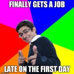 nerd | FINALLY GETS A JOB LATE ON THE FIRST DAY | image tagged in nerd | made w/ Imgflip meme maker