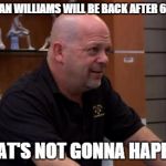 That's Not Gonna Happen | THINK BRIAN WILLIAMS WILL BE BACK AFTER 6 MONTHS? THAT'S NOT GONNA HAPPEN | image tagged in that's not gonna happen,memes,pawn stars | made w/ Imgflip meme maker