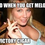 cigar babe | AND WHEN YOU GET MELONS VICTORY CIGAR | image tagged in cigar babe | made w/ Imgflip meme maker
