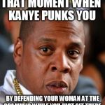 Jay-Z got punked | THAT MOMENT WHEN KANYE PUNKS YOU BY DEFENDING YOUR WOMAN AT THE GRAMMYS WHILE YOU JUST SIT THERE. | image tagged in jay-z,kanye,not impressed | made w/ Imgflip meme maker