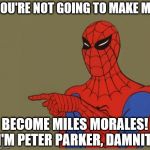 spiderman | YOU'RE NOT GOING TO MAKE ME BECOME MILES MORALES! I'M PETER PARKER, DAMNIT! | image tagged in spiderman | made w/ Imgflip meme maker