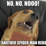I don't want it dog | NO, NO, NOOO! NOT ANOTHER SPIDER-MAN REBOOT! | image tagged in i don't want it dog | made w/ Imgflip meme maker