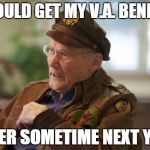 Veteran | I SHOULD GET MY V.A. BENEFITS LETTER SOMETIME NEXT YEAR! | image tagged in veteran | made w/ Imgflip meme maker