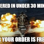 Battleship | DELIVERED IN UNDER 30 MINUTES OR YOUR ORDER IS FREE!!! | image tagged in battleship | made w/ Imgflip meme maker