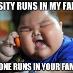 fat kid | OBESITY RUNS IN MY FAMILY "NO ONE RUNS IN YOUR FAMILY" | image tagged in fat kid | made w/ Imgflip meme maker
