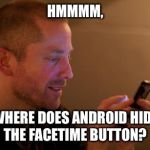Indie Phone Aral is calling you for money | HMMMM, WHERE DOES ANDROID HIDE THE FACETIME BUTTON? | image tagged in indie phone aral is calling you for money | made w/ Imgflip meme maker